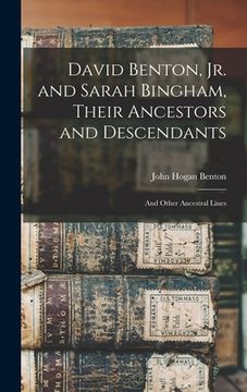 portada David Benton, jr. and Sarah Bingham, Their Ancestors and Descendants; and Other Ancestral Lines (en Inglés)