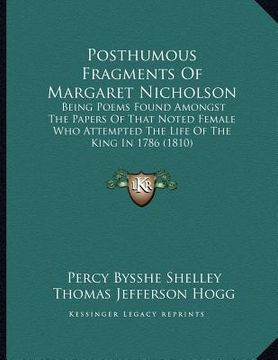 portada posthumous fragments of margaret nicholson: being poems found amongst the papers of that noted female who attempted the life of the king in 1786 (1810 (in English)