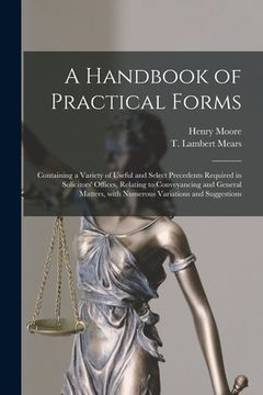 portada A Handbook of Practical Forms: Containing a Variety of Useful and Select Precedents Required in Solicitors' Offices, Relating to Conveyancing and Gen (en Inglés)