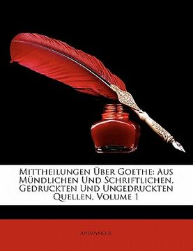 portada Mittheilungen Uber Goethe: Aus Mundlichen Und Schriftlichen, Gedruckten Und Ungedruckten Quellen, Volume 1 (en Alemán)