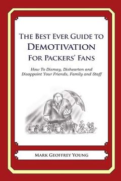 portada The Best Ever Guide to Demotivation for Packers' Fans: How To Dismay, Dishearten and Disappoint Your Friends, Family and Staff (en Inglés)
