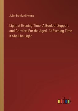 portada Light at Evening Time. A Book of Support and Comfort For the Aged. At Evening Time it Shall be Light (en Inglés)