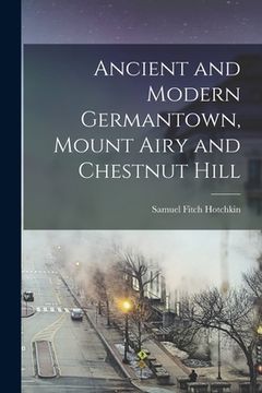 portada Ancient and Modern Germantown, Mount Airy and Chestnut Hill (en Inglés)