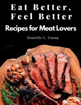 portada Eat Better, Feel Better: Recipes for Meat Lovers - Fish, Beef, Mutton, and Garnitures (en Inglés)
