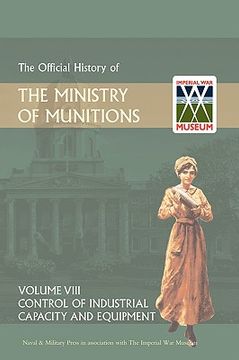 portada official history of the ministry of munitions volume viii: control of industrial capacity and equipment (en Inglés)
