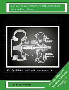 portada John Deere 6359T AR73796 Turbocharger Rebuild Guide and Shop Manual: Garrett Honeywell T04B33 465040-0002, 465040-9002, 465040-5002, 465040-2 Turbocha (in English)