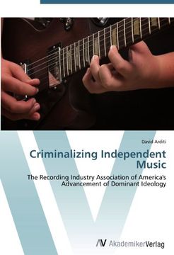 portada Criminalizing Independent Music: The Recording Industry Association of America's Advancement of Dominant Ideology