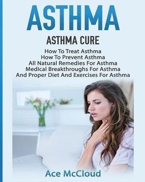 portada Asthma: Asthma Cure: How To Treat Asthma: How To Prevent Asthma, All Natural Remedies For Asthma, Medical Breakthroughs For Asthma, And Proper Diet ... Breathing Techniques & Medical Solutions) (en Inglés)