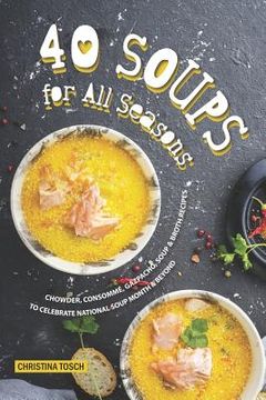 portada 40 Soups for All Seasons: Chowder, Consomme, Gazpacho, Soup Broth Recipes to Celebrate National Soup Month Beyond (en Inglés)