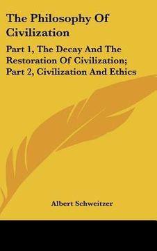 portada the philosophy of civilization: part 1, the decay and the restoration of civilization; part 2, civilization and ethics