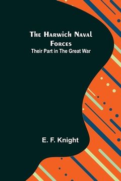portada The Harwich Naval Forces: Their Part in the Great War (en Inglés)