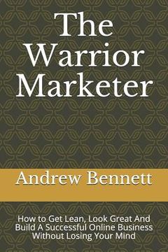 portada The Warrior Marketer: How to Get Lean, Look Great And Build A Successful Online Business Without Losing Your Mind (en Inglés)