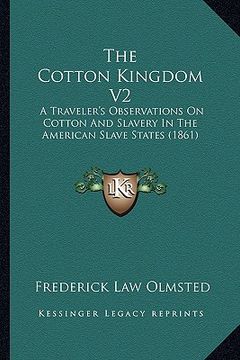 portada the cotton kingdom v2: a traveler's observations on cotton and slavery in the american slave states (1861) (en Inglés)