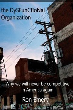 portada The Dysfunctional Organization: Why we will never be competitive in America again (en Inglés)