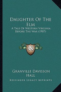 portada daughter of the elm: a tale of western virginia before the war (1907) a tale of western virginia before the war (1907) (in English)