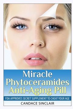 portada Miracle Phytoceramides Anti-Aging Pill: FDA Approves Secret Supplement to Cheat Your Age (en Inglés)