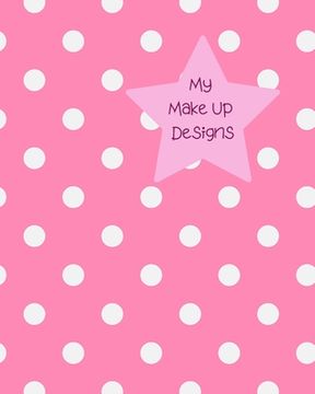 portada My Make Up Designs: Book of face chart templates for make up artist designers creations. Perfect for teens, students & professionals. Pink