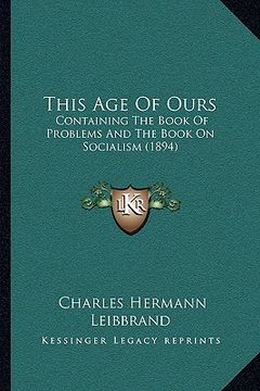 portada this age of ours: containing the book of problems and the book on socialism (1894) (in English)