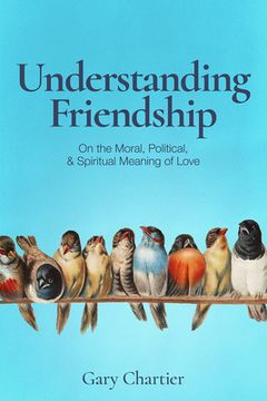 portada Understanding Friendship: On the Moral, Political, and Spiritual Meaning of Love (en Inglés)