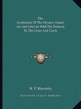 portada the symbolism of the mystery names iao and jehovah with the relation to the cross and circle (en Inglés)