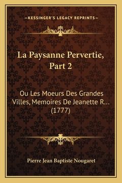 portada La Paysanne Pervertie, Part 2: Ou Les Moeurs Des Grandes Villes, Memoires De Jeanette R... (1777) (en Francés)