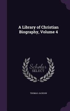 portada A Library of Christian Biography, Volume 4