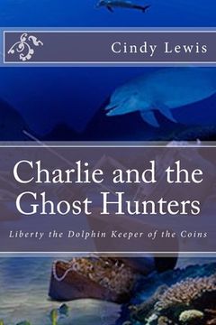 portada Charlie and the Ghost Hunters: Liberty the Dolphin Keeper of the Coins (en Inglés)