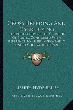 portada cross breeding and hybridizing: the philosophy of the crossing of plants, considered with reference to their improvement under cultivation (1892) (in English)