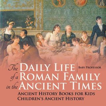 portada The Daily Life of a Roman Family in the Ancient Times - Ancient History Books for Kids Children's Ancient History (en Inglés)
