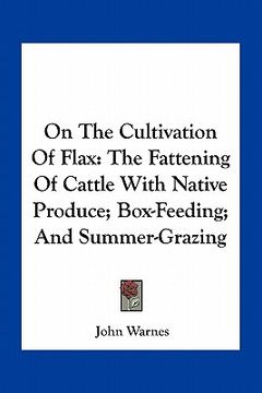 portada on the cultivation of flax: the fattening of cattle with native produce; box-feeding; and summer-grazing (en Inglés)