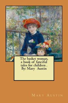 portada The basket woman, a book of fanciful tales for children . By: Mary Austin (en Inglés)