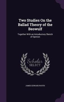 portada Two Studies On the Ballad Theory of the Beowulf: Together With an Introductory Sketch of Opinion