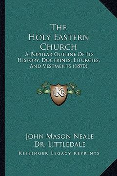 portada the holy eastern church: a popular outline of its history, doctrines, liturgies, and vestments (1870)