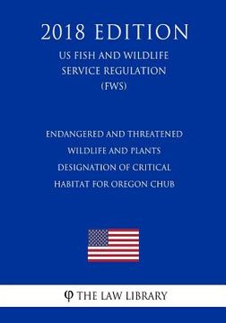 portada Endangered and Threatened Wildlife and Plants - Designation of Critical Habitat for Oregon Chub (US Fish and Wildlife Service Regulation) (FWS) (2018 (en Inglés)