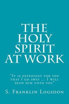 portada The Holy Spirit at Work: "It is expedient for you that I go away ... I will send him unto you" (en Inglés)