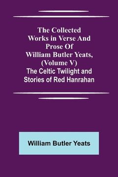 portada The Collected Works in Verse and Prose of William Butler Yeats, (Volume V) The Celtic Twilight and Stories of Red Hanrahan (en Inglés)