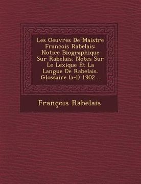 portada Les Oeuvres de Maistre Francois Rabelais: Notice Biographique Sur Rabelais. Notes Sur Le Lexique Et La Langue de Rabelais. Glossaire (A-L) 1902... (en Francés)