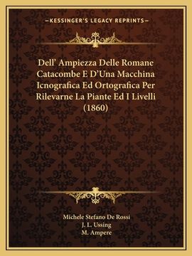 portada Dell' Ampiezza Delle Romane Catacombe E D'Una Macchina Icnografica Ed Ortografica Per Rilevarne La Piante Ed I Livelli (1860) (in Italian)