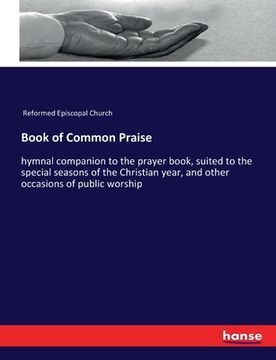 portada Book of Common Praise: hymnal companion to the prayer book, suited to the special seasons of the Christian year, and other occasions of publi (in English)