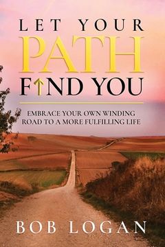 portada Let Your Path Find You: Embrace Your Own Winding Road to a More Fulfilling Life