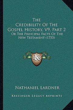 portada the credibility of the gospel history, v9, part 2: or the principal facts of the new testament (1753) (en Inglés)