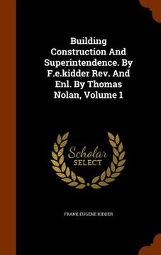 portada Building Construction And Superintendence. By F.e.kidder Rev. And Enl. By Thomas Nolan, Volume 1