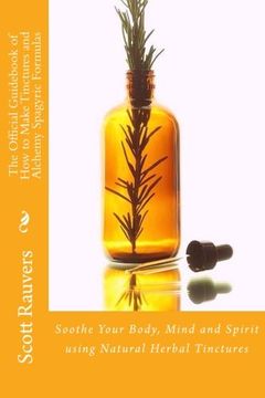 portada The Official Guid of How to Make Tinctures and Alchemy Spagyric Formulas: Soothe Your Body, Mind and Spirit using Natural Herbal Tinctures