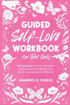portada Guided Self-Love Workbook for Teen Girls: 101 Exercises Proven to Inspire Shameless Self-Esteem and Build Captivating Confidence (en Inglés)