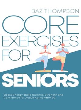 portada Core Exercises for Seniors: Boost Energy, Build Balance, Strength and Confidence for Active Aging After 60 (en Inglés)