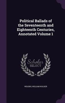 portada Political Ballads of the Seventeenth and Eighteenth Centuries, Annotated Volume 1 (en Inglés)