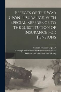 portada Effects of the War Upon Insurance, With Special Reference to the Substitution of Insurance for Pensions [microform] (en Inglés)