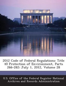 portada 2012 Code of Federal Regulations: Title 40 Protection of Environment, Parts 266-282: July 1, 2012, Volume 28 (en Inglés)