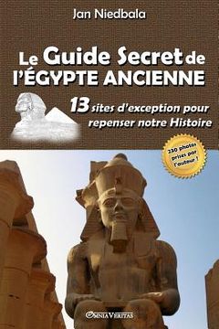 portada Le Guide Secret de l'Égypte Ancienne: 13 sites d'exception pour repenser notre histoire (en Francés)