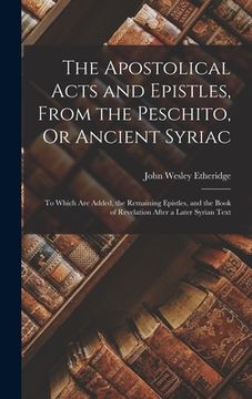 portada The Apostolical Acts and Epistles, From the Peschito, Or Ancient Syriac: To Which Are Added, the Remaining Epistles, and the Book of Revelation After (en Inglés)